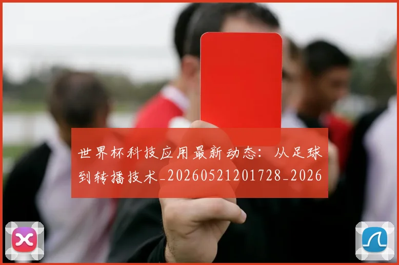 世界杯科技应用最新动态：从足球到转播技术_20260521201728_20260702200745_20260715192743