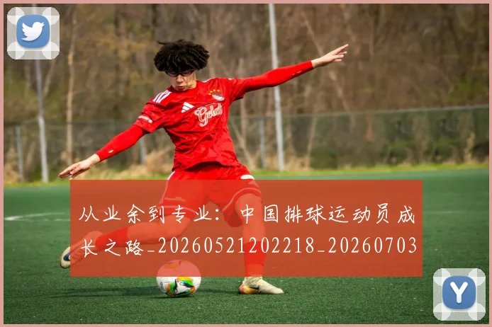 从业余到专业:中国排球运动员成长之路_20260521202218_20260703211807