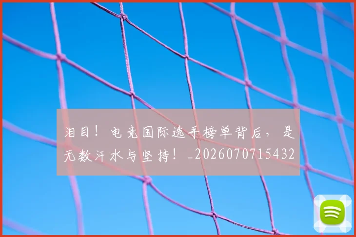 泪目！电竞国际选手榜单背后，是无数汗水与坚持！_20260707154324