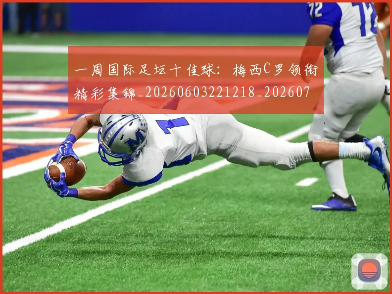 一周国际足坛十佳球:梅西C罗领衔精彩集锦_20260603221218_20260715184046