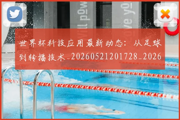 世界杯科技应用最新动态:从足球到转播技术_20260521201728_20260702200745_20260715192743