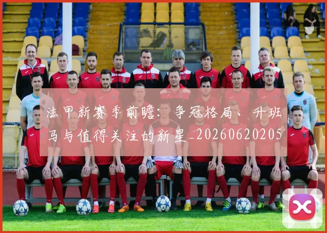 法甲新赛季前瞻：争冠格局、升班马与值得关注的新星_20260620205921_20260707153423_20260801172043