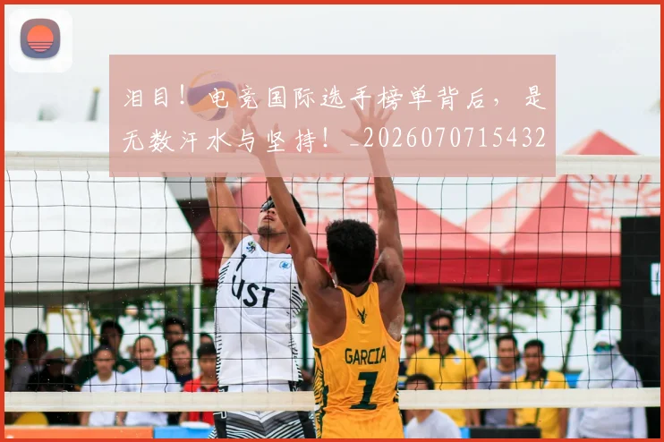 泪目！电竞国际选手榜单背后，是无数汗水与坚持！_20260707154324