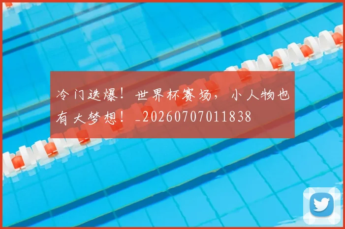 冷门迭爆!世界杯赛场,小人物也有大梦想!_20260707011838
