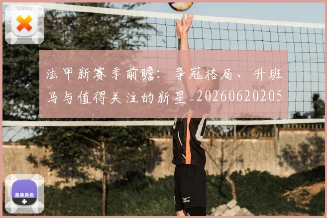 法甲新赛季前瞻：争冠格局、升班马与值得关注的新星_20260620205921_20260707153423_20260801172043