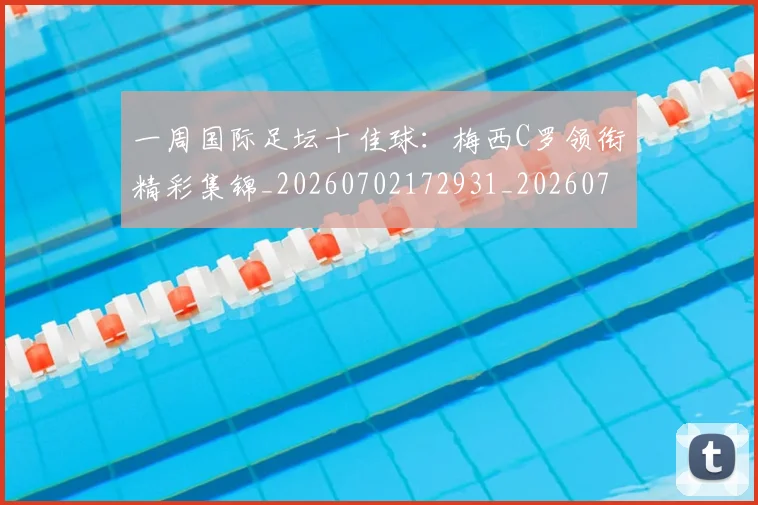 一周国际足坛十佳球：梅西C罗领衔精彩集锦_20260702172931_20260715184049