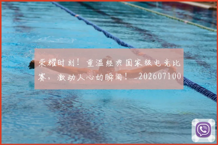 荣耀时刻!重温经典国家级电竞比赛,激动人心的瞬间!_20260710010951