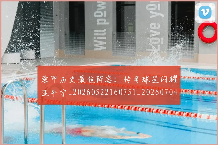 意甲历史最佳阵容：传奇球星闪耀亚平宁_20260522160751_20260704174901_20260724074643
