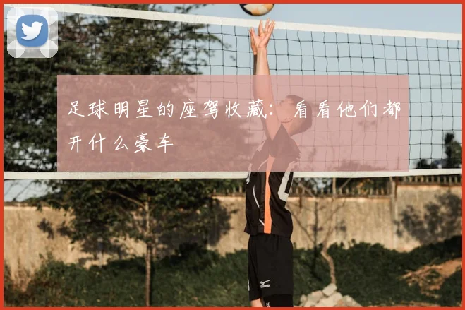 足球明星的座驾收藏:看看他们都开什么豪车