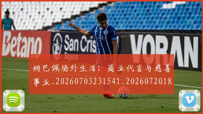 姆巴佩场外生活:商业代言与慈善事业_20260703231541_20260720185411