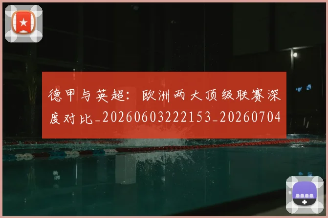 德甲与英超:欧洲两大顶级联赛深度对比_20260603222153_20260704172723_20260722160648