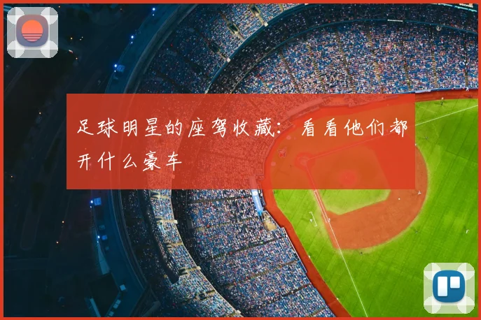 足球明星的座驾收藏:看看他们都开什么豪车