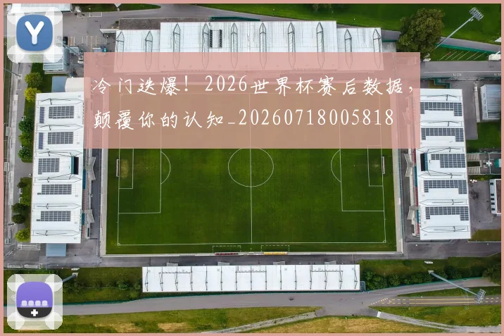 冷门迭爆!2026世界杯赛后数据,颠覆你的认知_20260718005818