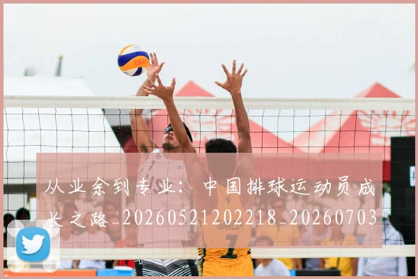 从业余到专业:中国排球运动员成长之路_20260521202218_20260703211807