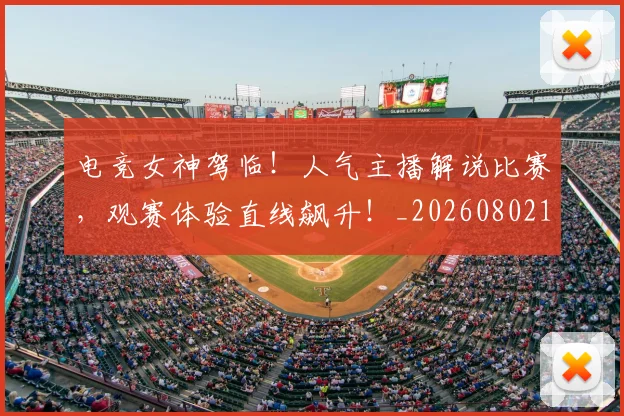 电竞女神驾临!人气主播解说比赛,观赛体验直线飙升!_20260802162218